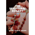 The Scriptural Rosary: A Prayerful Meditation Guide to the Rosary
