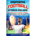 Inspiring Football Stories for Kids: 15 Amazing Tales of Football Legends - Fostering Resilience, Leadership, and Passion for the Game in Young Champi