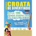 Aprender Croata Se Divertindo! - Para Crianças: Todas as Idades - Estude 100 Temas Essenciais Com Caça Palavras - Vol.1
