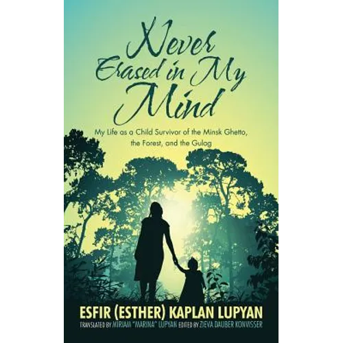 Never Erased in My Mind: My Life as a Child Survivor of the Minsk Ghetto, the Forest, and the Gulag
