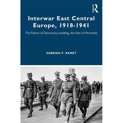 Interwar East Central Europe, 1918-1941: The Failure of Democracy-Building, the Fate of Minorities