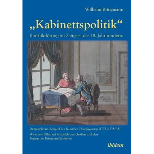"Kabinettspolitik". Konfliktlösung im Zeitgeist des 18. Jahrhunderts. Dargestellt am Beispiel des Polnischen Thronfolgekriegs (1733-1735/38). Mit eine
