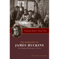 Nothing Better Than This: The Biography of James Huckins, First Baptist Missionary to Texas