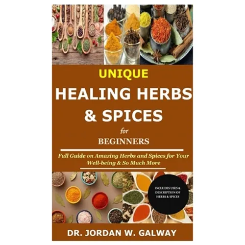 Unique Healing Herbs & Spices for Beginners: Full Guide on Amazing Herbs and Spices for Your Well-being & So Much More