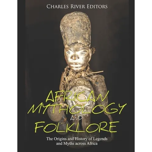 African Mythology and Folklore: The Origins and History of Legends and Myths across Africa