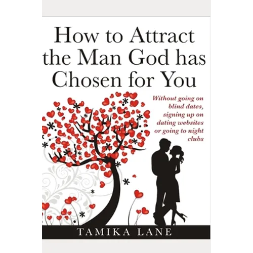How to Attract the Man GOD Has Chosen for You: Without going on blind dates, signing up on dating websites or going to night clubs