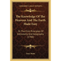 The Knowledge Of The Heavens And The Earth Made Easy: Or The First Principles Of Astronomy And Geography (1760)