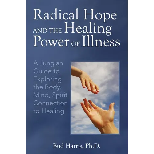 Radical Hope and the Healing Power of Illness: A Jungian Guide to Exploring the Body, Mind, Spirit Connection to Healing