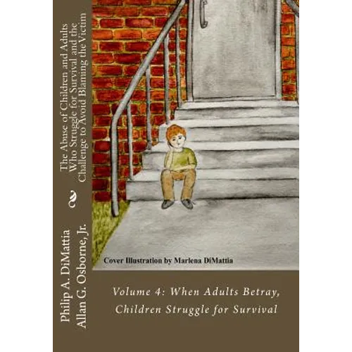 The Abuse of Children and Adults Who Struggle for Survival and the Challenge to Avoid Blaming the Victim: Volume 4: When Adults Betray, Children Strug