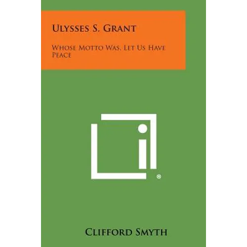 Ulysses S. Grant: Whose Motto Was, Let Us Have Peace