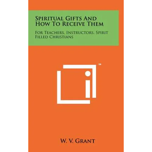 Spiritual Gifts And How To Receive Them: For Teachers, Instructors, Spirit Filled Christians
