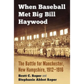 When Baseball Met Big Bill Haywood: The Battle for Manchester, New Hampshire, 1912-1916