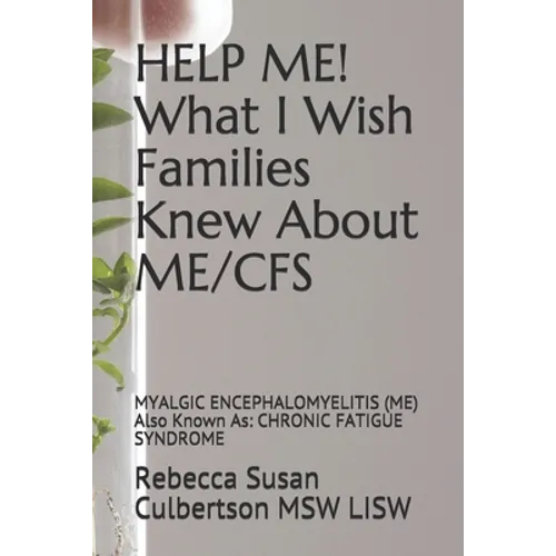 HELP ME! What I Wish Families Knew About ME/CFS: MYALGIC ENCEPHALOMYELITIS (ME) Also Known As: CHRONIC FATIGUE SYNDROME