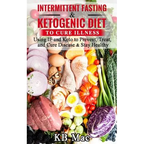 Intermittent Fasting and Ketogenic Diet to Cure Illness: Using If and Keto to Prevent, Treat, and Cure Disease & Stay Healthy