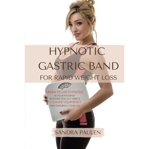 Gastric Band Hypnosis for Rapid Weight Loss: Learn to use Hypnosis in your Favour by Building Healthy Habits to Shape your Body and Take Back Your Lif