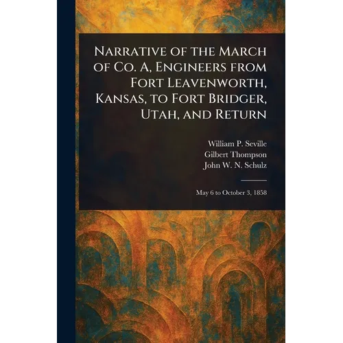 Narrative of the March of Co. A, Engineers From Fort Leavenworth, Kansas, to Fort Bridger, Utah, and Return