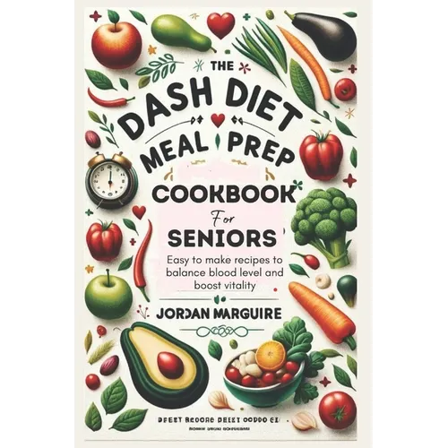 The Dash Diet Meal Prep Cookbook for Seniors: Easy to make recipes to balance blood level and boost vitality