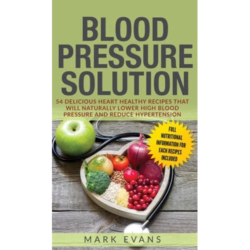 Blood Pressure: Solution: 54 Delicious Heart Healthy Recipes That Will Naturally Lower High Blood Pressure and Reduce Hypertension (Blood Pressure Ser