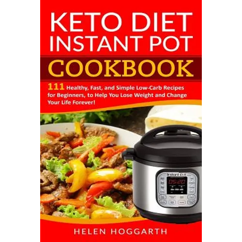 Keto Diet Instant Pot Cookbook: 111 Healthy, Fast, and Simple Low-Carb Recipes for Beginners, to Help You Lose Weight and Change Your Life Forever! Ke