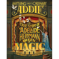 Anything But Ordinary Addie: The True Story of Adelaide Herrmann, Queen of Magic