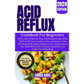 Acid Reflux Cookbook for Beginners: 2000+ days of Delicious Fuss-free Recipes to Heal, Relief GERD & LPR, Overcome Discomfort, and Achieve Total Well-