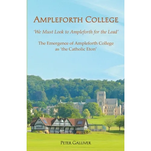 AMPLEFORTH COLLEGE. The Emergence of Ampleforth College as 'the Catholic Eton': 'We Must Look to Ampleforth for the Lead'