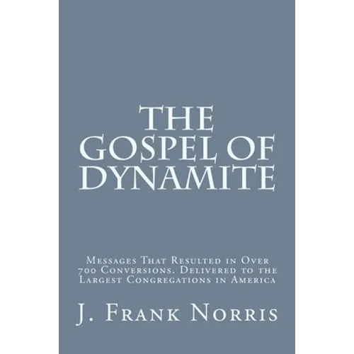 The Gospel of Dynamite: Messages That Resulted in Over 700 Conversions. Delivered to the Largest Congregations in America