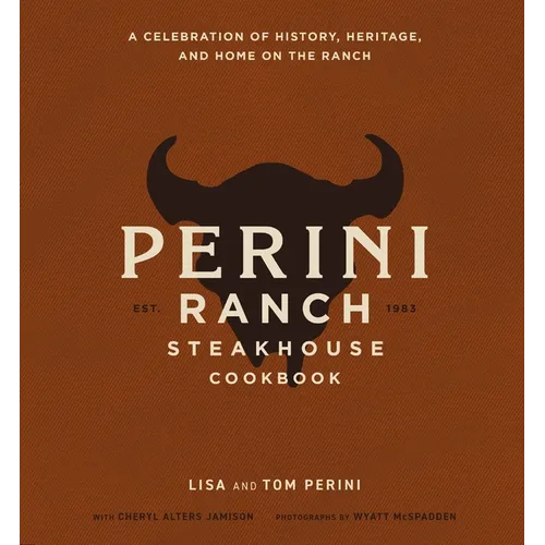The Perini Ranch Steakhouse Cookbook: A Celebration of History, Heritage, and Home on the Ranch