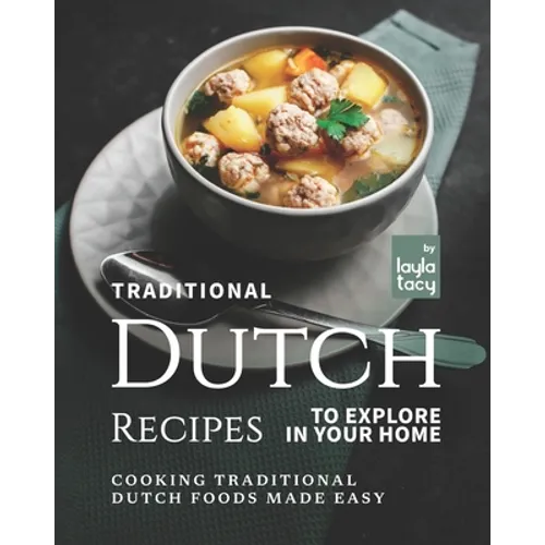 Traditional Dutch Recipes to Explore in Your Home: Cooking Traditional Dutch Foods Made Easy