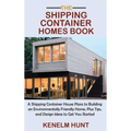 The Shipping Container Homes Book: A Shipping Container House Plans to Building an Environmentally Friendly Home, Plus Tips, and Design Ideas to Get Y
