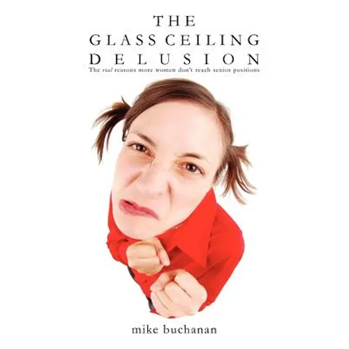 The Glass Ceiling Delusion (the Real Reasons More Women Don't Reach Senior Positions)