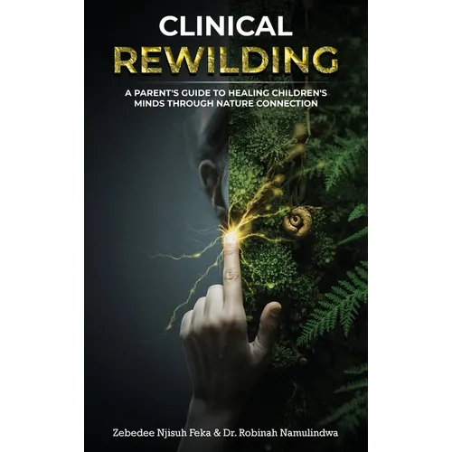 Clinical Rewilding: A parent's guide to healing children's minds through nature connection.