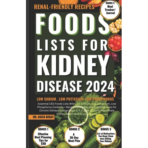 Foods Lists for Kidney Disease: Essential CKD Food Lists with Low Sodium, Low Potassium, Low Phosphorus Contents + Renal Friendly Recipes, & Meal Plan