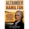 Alexander Hamilton: A Captivating Guide to One of the Founding Fathers of the United States of America