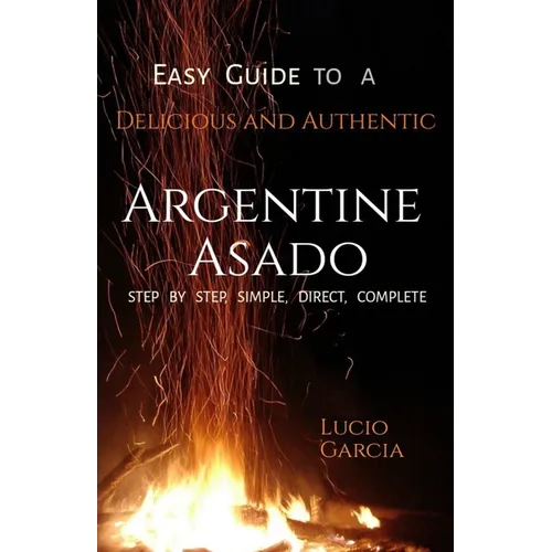 Easy Guide to a Delicious and Authentic Argentine Asado