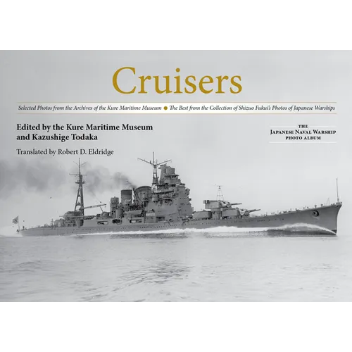Cruisers: Selected Photos from the Archives of the Kure Maritime Museum, the Best from the Collection of Shizuo Fukui's Photos of Japanese Warships