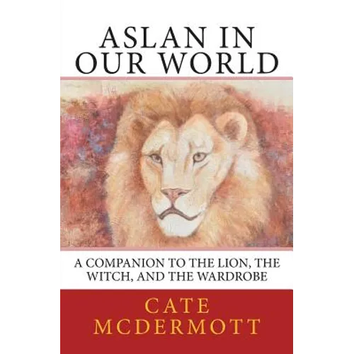 Aslan in Our World: A Companion to The Lion, the Witch, and the Wardrobe