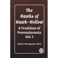 The Hawks of Hawk-Hollow A Tradition of Pennsylavania Vol. I