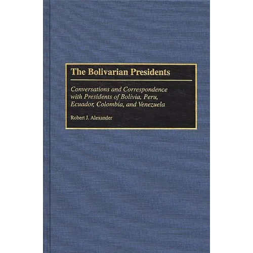 The Bolivarian Presidents: Conversations and Correspondence with Presidents of Bolivia, Peru, Ecuador, Colombia, and Venezuela