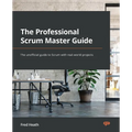 The Professional Scrum Master Guide: The unofficial guide to Scrum with real-world projects