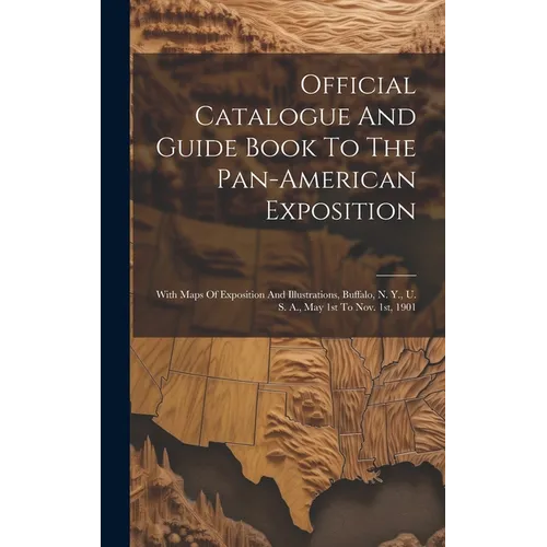 Official Catalogue And Guide Book To The Pan-american Exposition: With Maps Of Exposition And Illustrations, Buffalo, N. Y., U. S. A., May 1st To Nov.