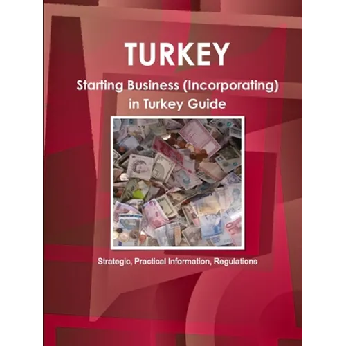 Turkey: Starting Business (Incorporating) in Turkey Guide - Strategic, Practical Information, Regulationsc