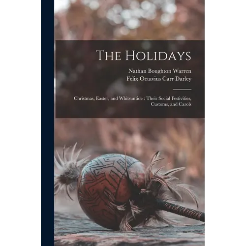 The Holidays: Christmas, Easter, and Whitsuntide: Their Social Festivities, Customs, and Carols