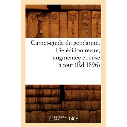Carnet-Guide Du Gendarme. 13e Édition Revue, Augmentée Et Mise À Jour (Éd.1896)