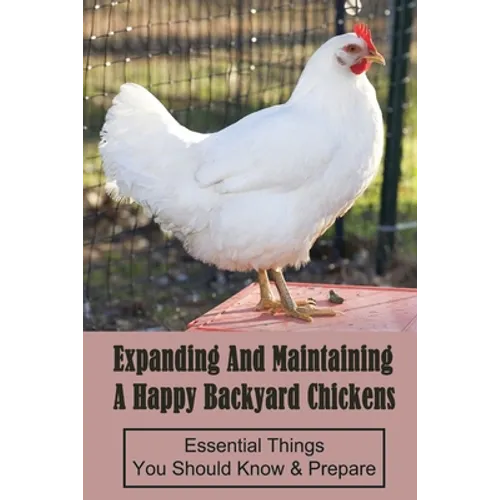 Expanding And Maintaining A Happy Backyard Chickens: Essential Things You Should Know & Prepare: How You Can Accommodate Chicken'S Safety And Thermal