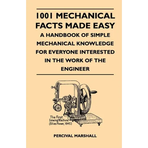1001 Mechanical Facts Made Easy - A Handbook of Simple Mechanical Knowledge for Everyone Interested in the Work of the Engineer