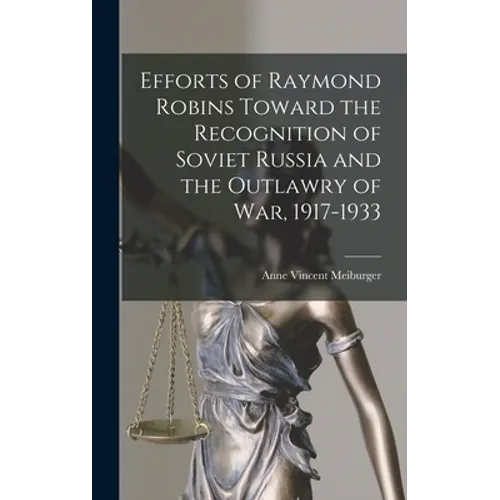 Efforts of Raymond Robins Toward the Recognition of Soviet Russia and the Outlawry of War, 1917-1933