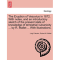 The Eruption of Vesuvius in 1872. with Notes, and an Introductory Sketch of the Present State of Knowledge of Terrestrial Vulcanicity ... by R. Mallet