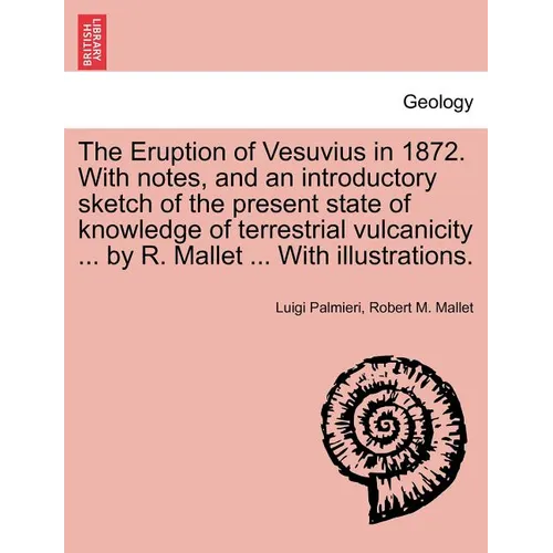 The Eruption of Vesuvius in 1872. with Notes, and an Introductory Sketch of the Present State of Knowledge of Terrestrial Vulcanicity ... by R. Mallet