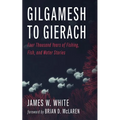 Gilgamesh to Gierach: Four Thousand Years of Fishing, Fish, and Water Stories